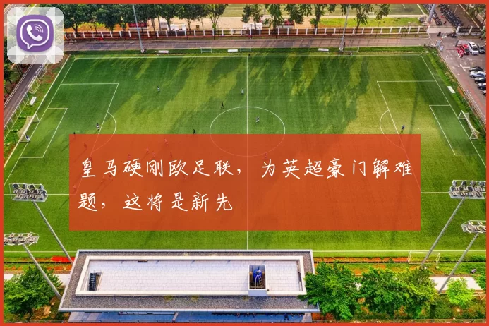 皇马硬刚欧足联，为英超豪门解难题，这将是新先