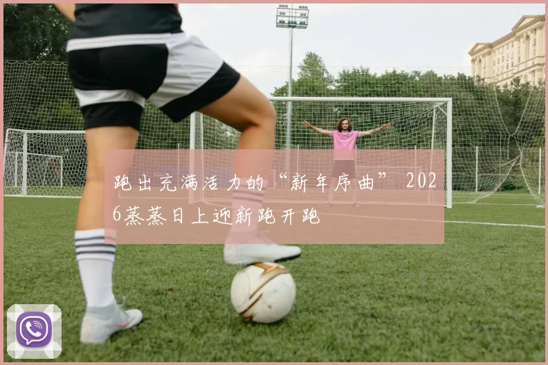 跑出充满活力的“新年序曲” 2026蒸蒸日上迎新跑开跑