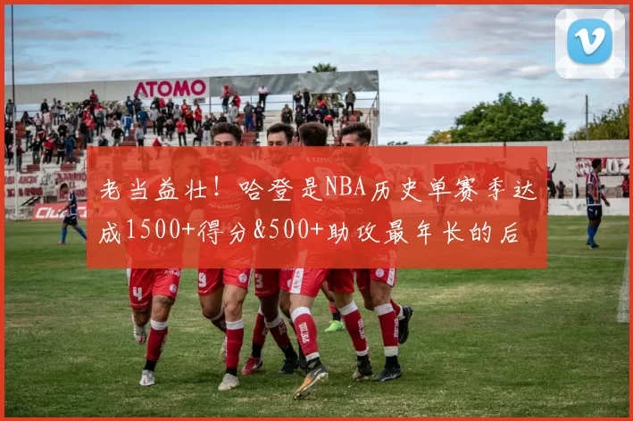 老当益壮！哈登是NBA历史单赛季达成1500+得分&500+助攻最年长的后卫