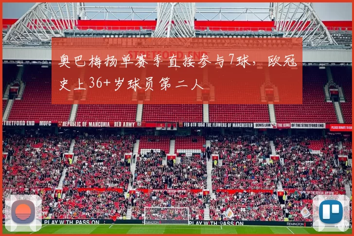 奥巴梅扬单赛季直接参与7球，欧冠史上36+岁球员第二人