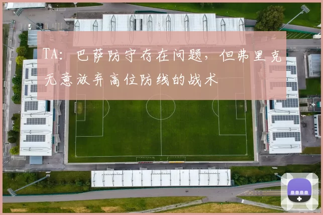 TA：巴萨防守存在问题，但弗里克无意放弃高位防线的战术