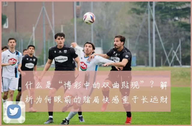 什么是“博彩中的双曲贴现”？解析为何眼前的赌局快感重于长远财务。（双曲贴现如何影响博彩：为何当下的刺激往往压倒长期财务考量）