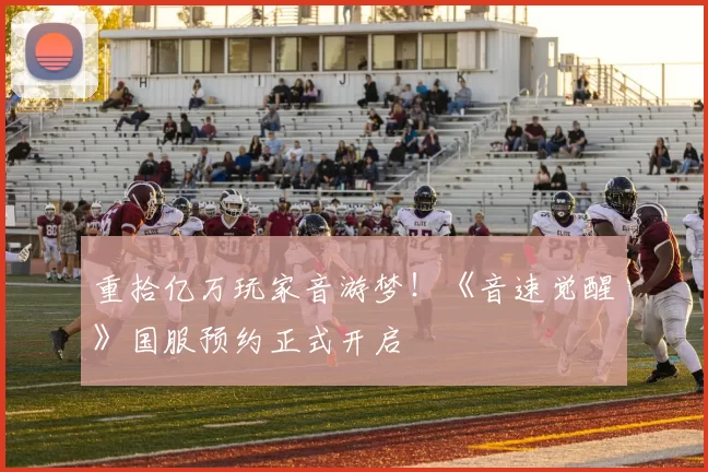 重拾亿万玩家音游梦！《音速觉醒》国服预约正式开启