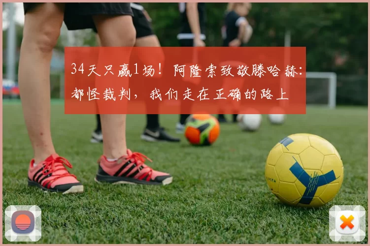 34天只赢1场！阿隆索致敬滕哈赫：都怪裁判，我们走在正确的路上