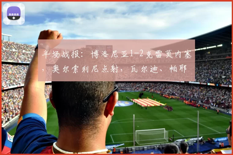 半场战报：博洛尼亚1-2克雷莫内塞，奥尔索利尼点射，瓦尔迪、帕耶罗破门