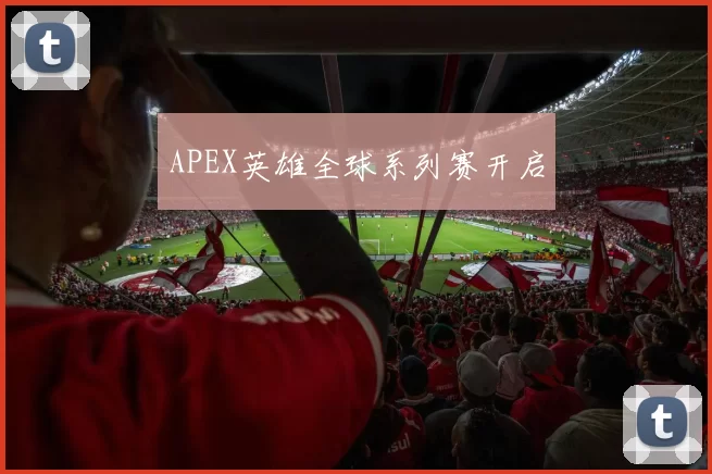 APEX英雄全球系列赛开启