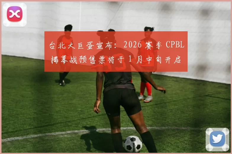 台北大巨蛋宣布：2026 赛季 CPBL 揭幕战预售票将于 1 月中旬开启，首场定为桃猿对阵狮队