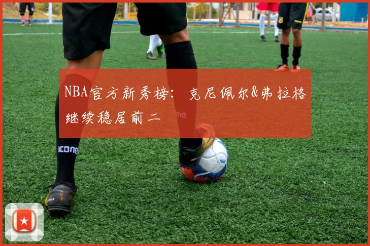 NBA官方新秀榜：克尼佩尔&弗拉格继续稳居前二