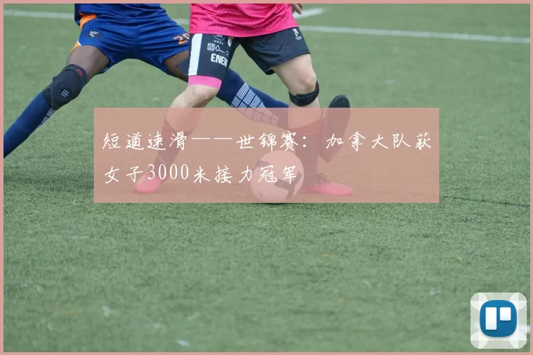 短道速滑——世锦赛：加拿大队获女子3000米接力冠军