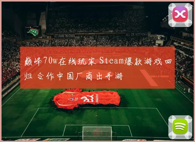 巅峰70w在线玩家 Steam爆款游戏回归 合作中国厂商出手游