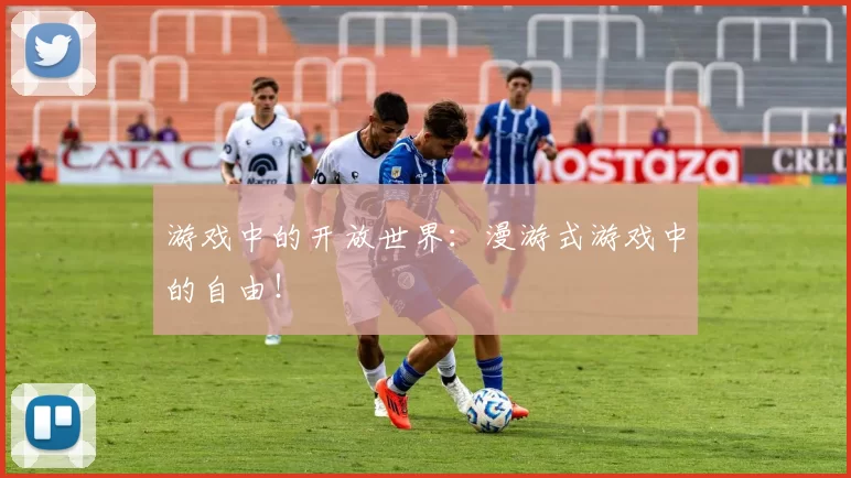 游戏中的开放世界：漫游式游戏中的自由！
