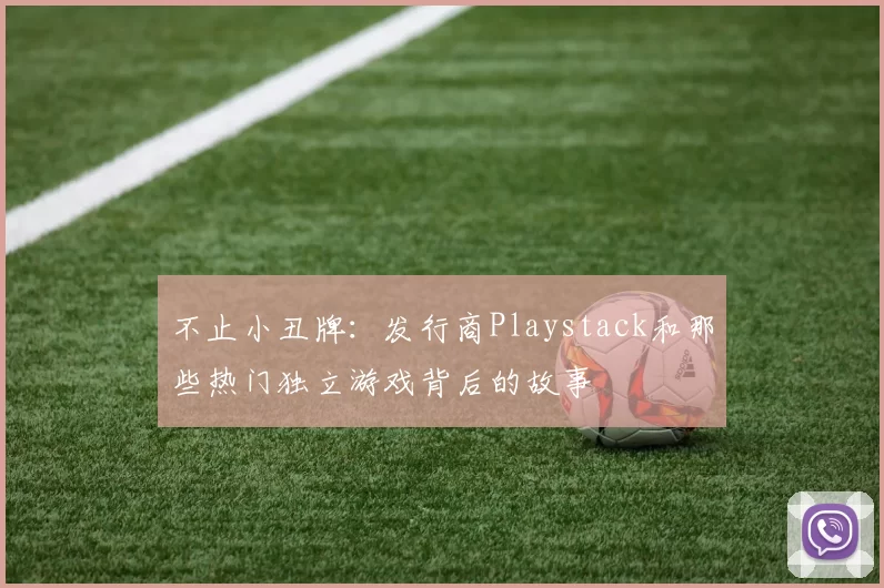 不止小丑牌：发行商Playstack和那些热门独立游戏背后的故事