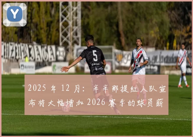 2025 年 12 月：辛辛那提红人队宣布将大幅增加 2026 赛季的球员薪资预算