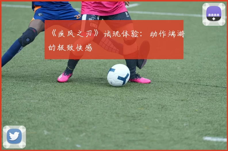《疾风之刃》试玩体验：动作端游的极致快感