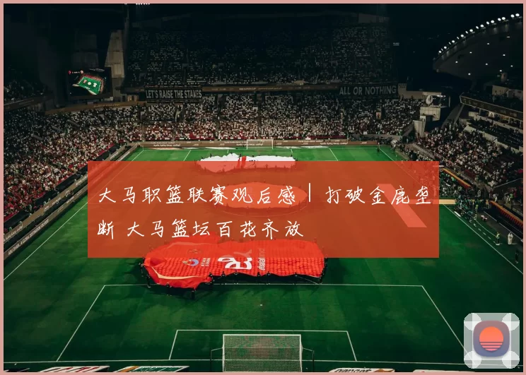 大马职篮联赛观后感｜打破金鹿垄断 大马篮坛百花齐放