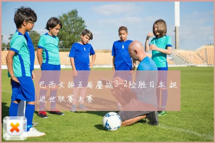 巴西女排五局鏖战3-2险胜日本 挺进世联赛决赛