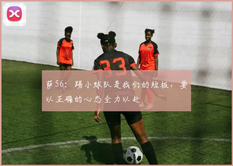 萨56：踢小球队是我们的短板，要以正确的心态全力以赴