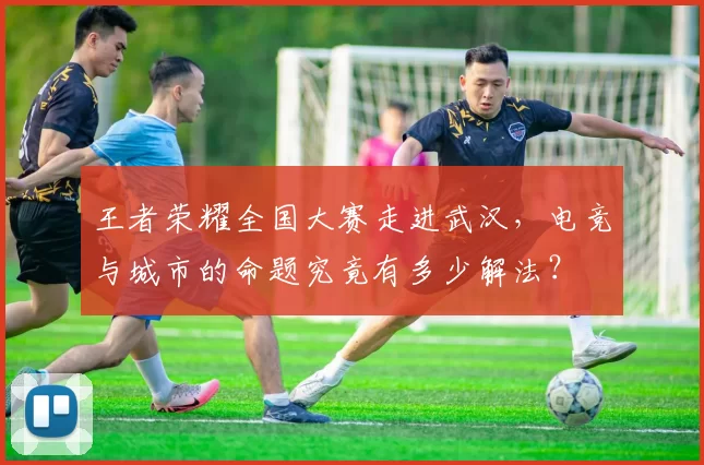 王者荣耀全国大赛走进武汉，电竞与城市的命题究竟有多少解法？