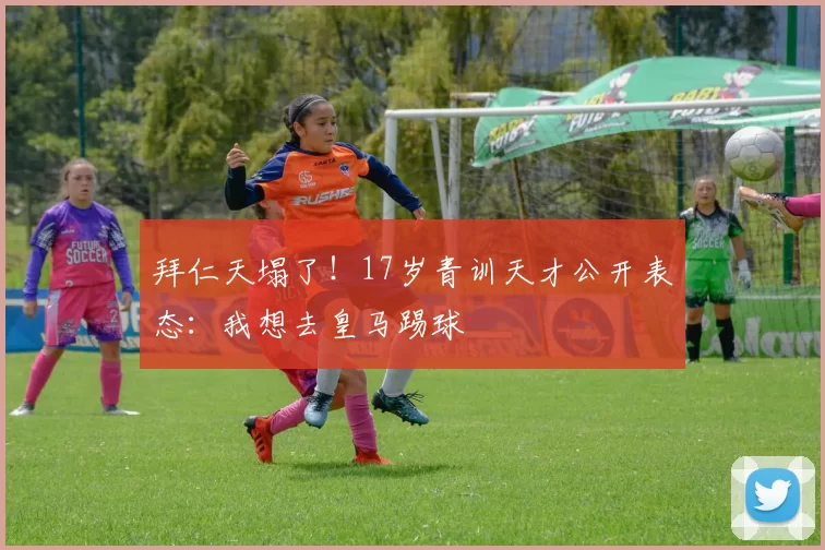 拜仁天塌了！17岁青训天才公开表态：我想去皇马踢球