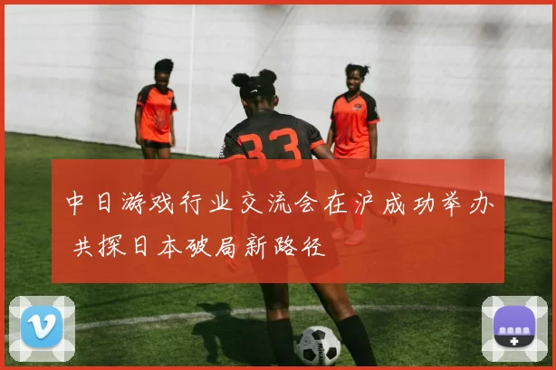中日游戏行业交流会在沪成功举办 共探日本破局新路径