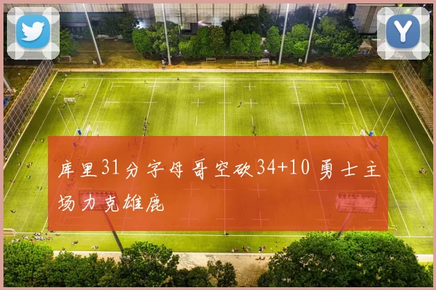 库里31分字母哥空砍34+10 勇士主场力克雄鹿