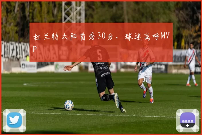 杜兰特太阳首秀30分，球迷高呼MVP