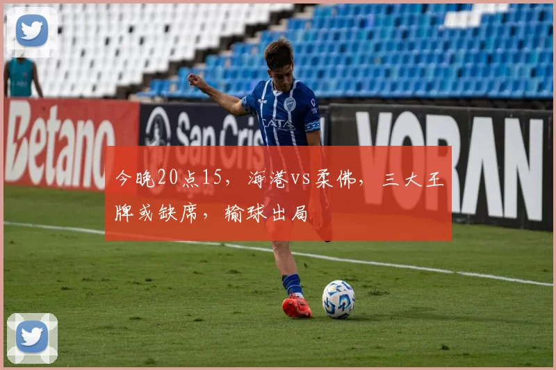 今晚20点15，海港vs柔佛，三大王牌或缺席，输球出局