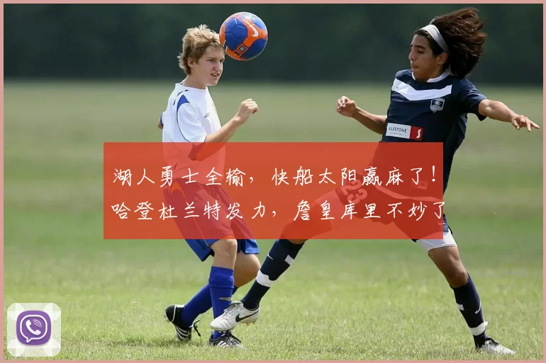 湖人勇士全输，快船太阳赢麻了！哈登杜兰特发力，詹皇库里不妙了