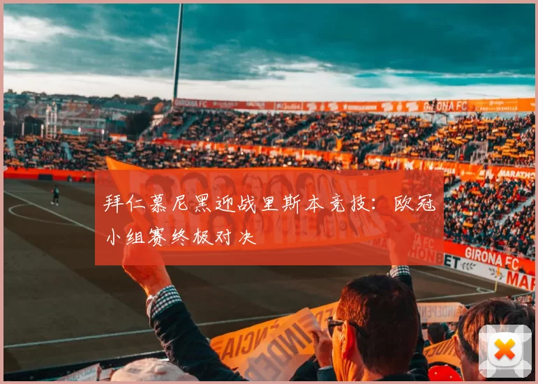 拜仁慕尼黑迎战里斯本竞技：欧冠小组赛终极对决