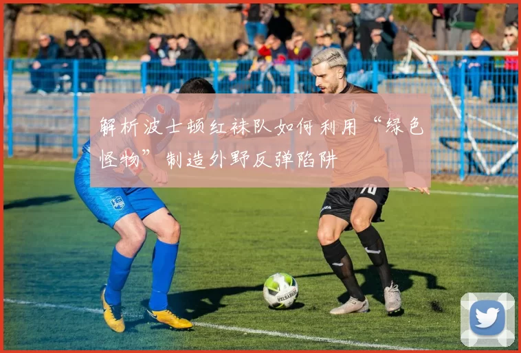 解析波士顿红袜队如何利用“绿色怪物”制造外野反弹陷阱