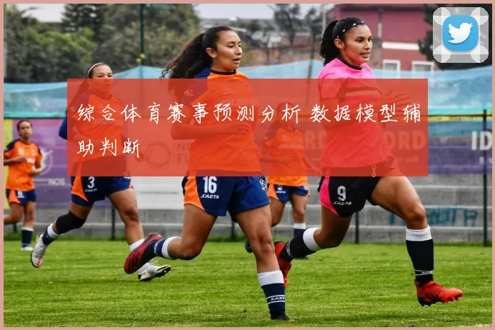 综合体育赛事预测分析 数据模型辅助判断