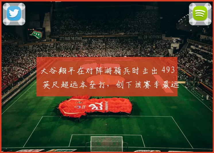 大谷翔平在对阵游骑兵时击出 493 英尺超远本垒打，创下该赛季最远纪录