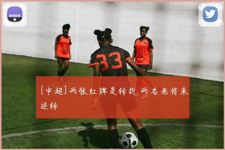 [中超]两张红牌是转折 两名老将来逆转