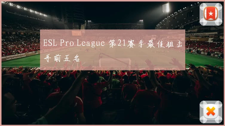ESL Pro League 第21赛季最佳狙击手前五名