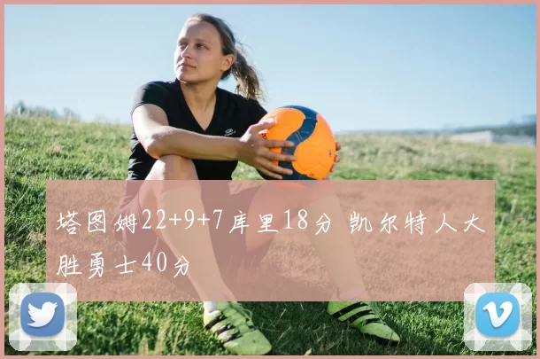 塔图姆22+9+7库里18分 凯尔特人大胜勇士40分