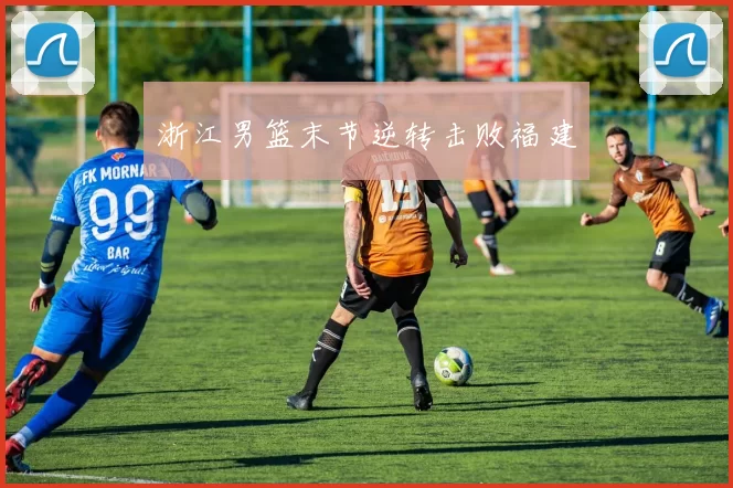 浙江男篮末节逆转击败福建