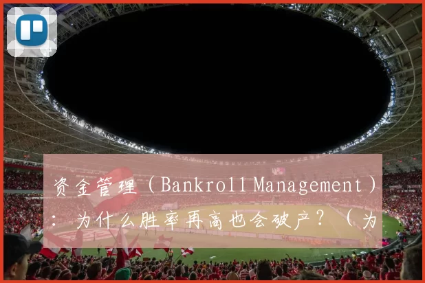 资金管理（Bankroll Management）：为什么胜率再高也会破产？（为何高胜率仍可能破产：资金管理的关键）