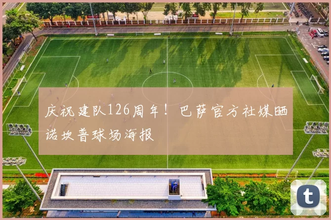 庆祝建队126周年！巴萨官方社媒晒诺坎普球场海报