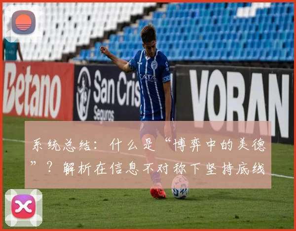 系统总结：什么是“博弈中的美德”？解析在信息不对称下坚持底线的价值。（一文看懂“博弈中的美德”：信息不对称下坚守底线的价值）