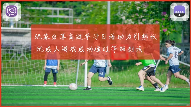 玩家分享高效学习日语动力引热议 玩成人游戏成功通过等级测试