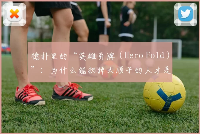 德扑里的“英雄弃牌（Hero Fold）”：为什么能扔掉大顺子的人才是真高手。（德州扑克的英雄弃牌：敢弃大顺子的才是真高手）