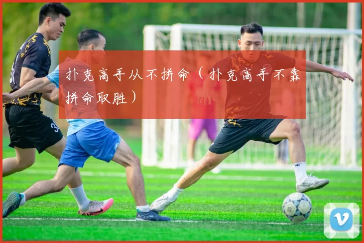 扑克高手从不拼命（扑克高手不靠拼命取胜）