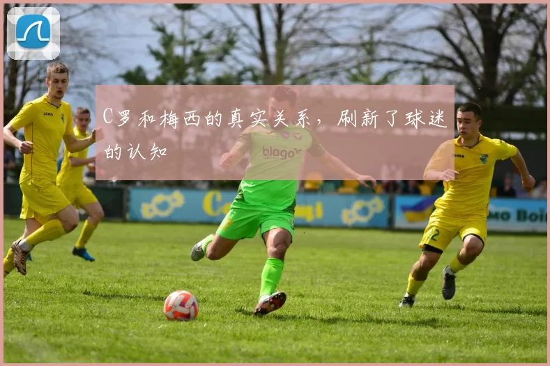 C罗和梅西的真实关系，刷新了球迷的认知