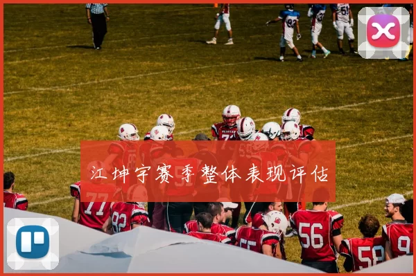 江坤宇赛季整体表现评估