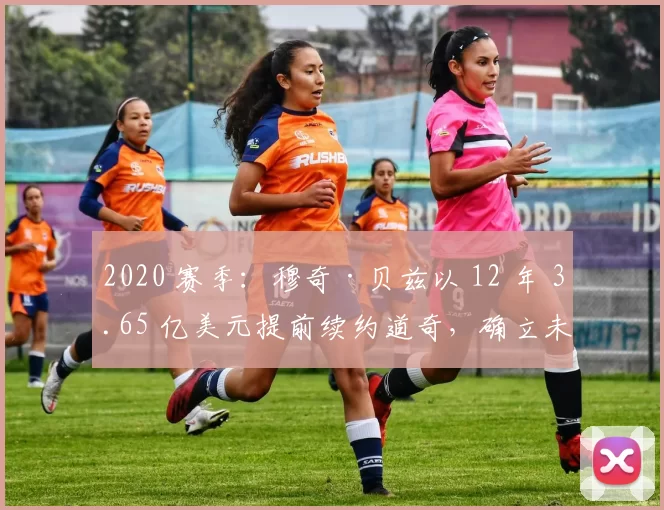 2020 赛季：穆奇·贝兹以 12 年 3.65 亿美元提前续约道奇，确立未来十年核心地位