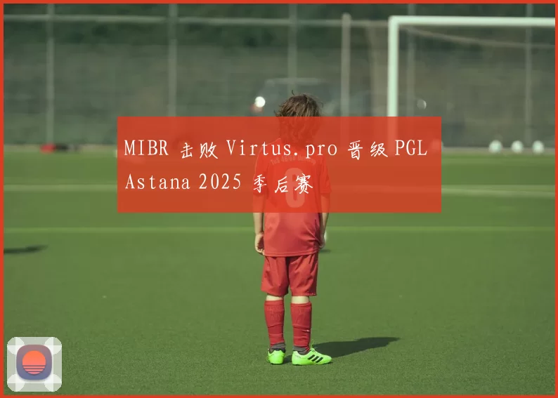 MIBR 击败 Virtus.pro 晋级 PGL Astana 2025 季后赛