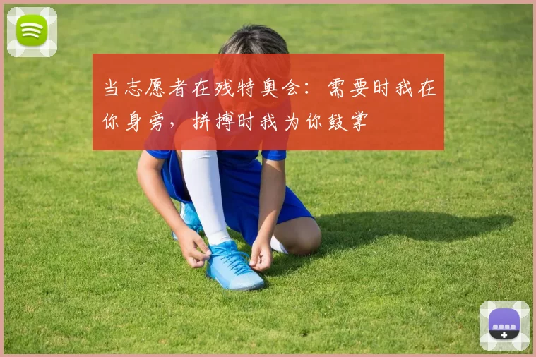 当志愿者在残特奥会：需要时我在你身旁，拼搏时我为你鼓掌