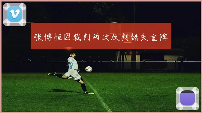 张博恒因裁判两次改判错失金牌
